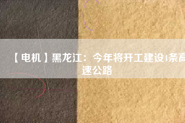 【電機(jī)】黑龍江:今年將開工建設(shè)4條高速公路 - TECO東元電機(jī) | 變頻器·伺服電機(jī)·減速機(jī)·電機(jī)解決方案