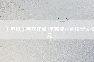 【電機(jī)】黑龍江省5年完成水利投資767億元 - TECO東元電機(jī) | 變頻器·伺服電機(jī)·減速機(jī)·電機(jī)解決方案
