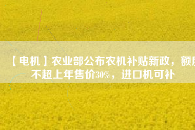 【電機】農(nóng)業(yè)部公布農(nóng)機補貼新政，額度不超上年售價30%，進(jìn)口機可補 - TECO東元電機 | 變頻器·伺服電機·減速機·電機解決方案