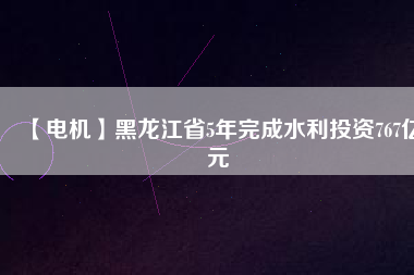 【電機(jī)】黑龍江省5年完成水利投資767億元 - TECO東元電機(jī) | 變頻器·伺服電機(jī)·減速機(jī)·電機(jī)解決方案