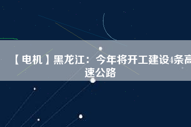 【電機(jī)】黑龍江:今年將開工建設(shè)4條高速公路 - TECO東元電機(jī) | 變頻器·伺服電機(jī)·減速機(jī)·電機(jī)解決方案