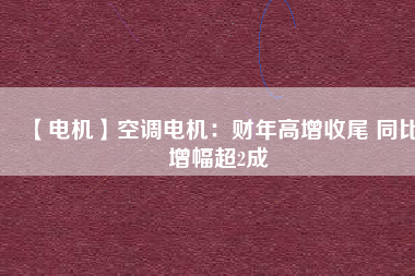 【電機(jī)】空調(diào)電機(jī):財(cái)年高增收尾 同比增幅超2成 - TECO東元電機(jī) | 變頻器·伺服電機(jī)·減速機(jī)·電機(jī)解決方案