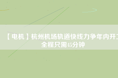 【電機(jī)】杭州機(jī)場(chǎng)軌道快線力爭(zhēng)年內(nèi)開工 全程只需45分鐘 - TECO東元電機(jī) | 變頻器·伺服電機(jī)·減速機(jī)·電機(jī)解決方案