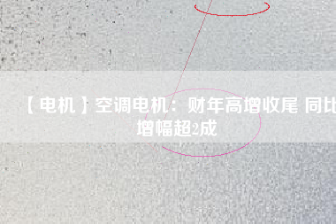 【電機(jī)】空調(diào)電機(jī):財(cái)年高增收尾 同比增幅超2成 - TECO東元電機(jī) | 變頻器·伺服電機(jī)·減速機(jī)·電機(jī)解決方案