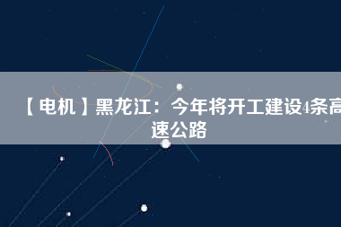 【電機(jī)】黑龍江:今年將開工建設(shè)4條高速公路 - TECO東元電機(jī) | 變頻器·伺服電機(jī)·減速機(jī)·電機(jī)解決方案