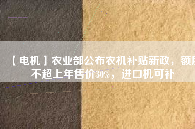 【電機】農(nóng)業(yè)部公布農(nóng)機補貼新政，額度不超上年售價30%，進(jìn)口機可補 - TECO東元電機 | 變頻器·伺服電機·減速機·電機解決方案