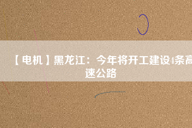 【電機(jī)】黑龍江:今年將開工建設(shè)4條高速公路 - TECO東元電機(jī) | 變頻器·伺服電機(jī)·減速機(jī)·電機(jī)解決方案