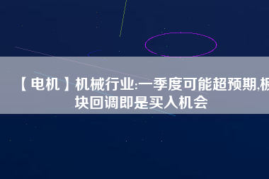 【電機】機械行業(yè):一季度可能超預(yù)期,板塊回調(diào)即是買入機會 - TECO東元電機 | 變頻器·伺服電機·減速機·電機解決方案