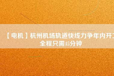 【電機(jī)】杭州機(jī)場(chǎng)軌道快線力爭(zhēng)年內(nèi)開工 全程只需45分鐘 - TECO東元電機(jī) | 變頻器·伺服電機(jī)·減速機(jī)·電機(jī)解決方案
