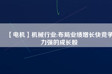 【電機(jī)】機(jī)械行業(yè):布局業(yè)績增長快競爭力強(qiáng)的成長股 - TECO東元電機(jī) | 變頻器·伺服電機(jī)·減速機(jī)·電機(jī)解決方案