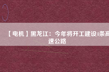 【電機(jī)】黑龍江:今年將開工建設(shè)4條高速公路 - TECO東元電機(jī) | 變頻器·伺服電機(jī)·減速機(jī)·電機(jī)解決方案
