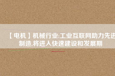 【電機】機械行業(yè):工業(yè)互聯(lián)網(wǎng)助力先進制造,將進入快速建設和發(fā)展期 - TECO東元電機 | 變頻器·伺服電機·減速機·電機解決方案