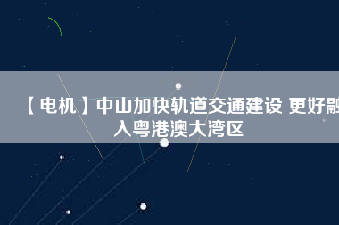 【電機】中山加快軌道交通建設(shè) 更好融入粵港澳大灣區(qū) - TECO東元電機 | 變頻器·伺服電機·減速機·電機解決方案