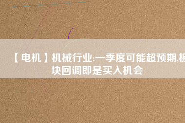 【電機】機械行業(yè):一季度可能超預(yù)期,板塊回調(diào)即是買入機會 - TECO東元電機 | 變頻器·伺服電機·減速機·電機解決方案