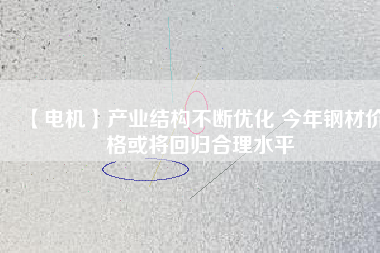 【電機(jī)】產(chǎn)業(yè)結(jié)構(gòu)不斷優(yōu)化 今年鋼材價(jià)格或?qū)⒒貧w合理水平 - TECO東元電機(jī) | 變頻器·伺服電機(jī)·減速機(jī)·電機(jī)解決方案