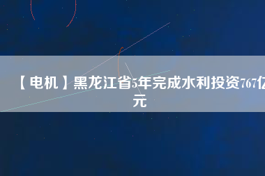 【電機(jī)】黑龍江省5年完成水利投資767億元 - TECO東元電機(jī) | 變頻器·伺服電機(jī)·減速機(jī)·電機(jī)解決方案