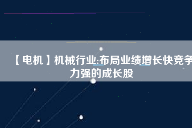 【電機(jī)】機(jī)械行業(yè):布局業(yè)績增長快競爭力強(qiáng)的成長股 - TECO東元電機(jī) | 變頻器·伺服電機(jī)·減速機(jī)·電機(jī)解決方案