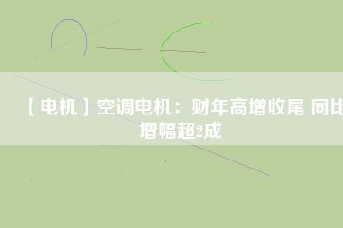 【電機(jī)】空調(diào)電機(jī):財(cái)年高增收尾 同比增幅超2成 - TECO東元電機(jī) | 變頻器·伺服電機(jī)·減速機(jī)·電機(jī)解決方案