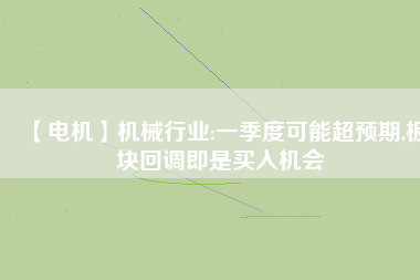 【電機】機械行業(yè):一季度可能超預(yù)期,板塊回調(diào)即是買入機會 - TECO東元電機 | 變頻器·伺服電機·減速機·電機解決方案