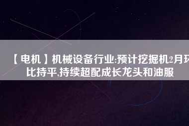 【電機(jī)】機(jī)械設(shè)備行業(yè):預(yù)計(jì)挖掘機(jī)2月環(huán)比持平,持續(xù)超配成長龍頭和油服 - TECO東元電機(jī) | 變頻器·伺服電機(jī)·減速機(jī)·電機(jī)解決方案