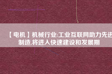 【電機】機械行業(yè):工業(yè)互聯(lián)網(wǎng)助力先進制造,將進入快速建設和發(fā)展期 - TECO東元電機 | 變頻器·伺服電機·減速機·電機解決方案