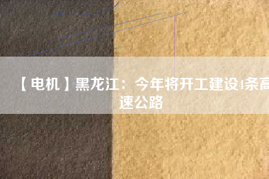 【電機(jī)】黑龍江:今年將開工建設(shè)4條高速公路 - TECO東元電機(jī) | 變頻器·伺服電機(jī)·減速機(jī)·電機(jī)解決方案