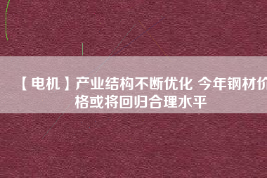 【電機(jī)】產(chǎn)業(yè)結(jié)構(gòu)不斷優(yōu)化 今年鋼材價(jià)格或?qū)⒒貧w合理水平 - TECO東元電機(jī) | 變頻器·伺服電機(jī)·減速機(jī)·電機(jī)解決方案