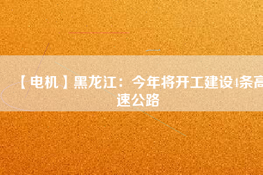 【電機(jī)】黑龍江:今年將開工建設(shè)4條高速公路 - TECO東元電機(jī) | 變頻器·伺服電機(jī)·減速機(jī)·電機(jī)解決方案