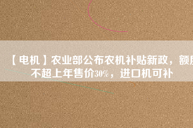 【電機】農(nóng)業(yè)部公布農(nóng)機補貼新政，額度不超上年售價30%，進(jìn)口機可補 - TECO東元電機 | 變頻器·伺服電機·減速機·電機解決方案