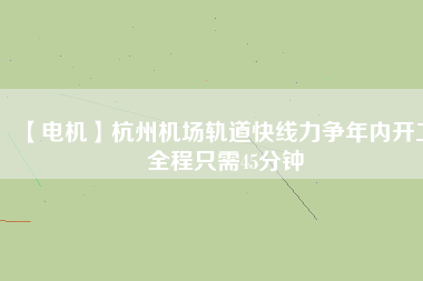 【電機(jī)】杭州機(jī)場(chǎng)軌道快線力爭(zhēng)年內(nèi)開工 全程只需45分鐘 - TECO東元電機(jī) | 變頻器·伺服電機(jī)·減速機(jī)·電機(jī)解決方案
