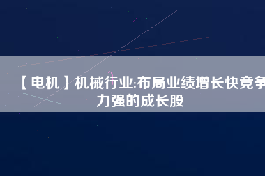 【電機(jī)】機(jī)械行業(yè):布局業(yè)績增長快競爭力強(qiáng)的成長股 - TECO東元電機(jī) | 變頻器·伺服電機(jī)·減速機(jī)·電機(jī)解決方案