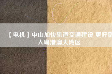 【電機】中山加快軌道交通建設(shè) 更好融入粵港澳大灣區(qū) - TECO東元電機 | 變頻器·伺服電機·減速機·電機解決方案