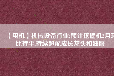 【電機(jī)】機(jī)械設(shè)備行業(yè):預(yù)計(jì)挖掘機(jī)2月環(huán)比持平,持續(xù)超配成長龍頭和油服 - TECO東元電機(jī) | 變頻器·伺服電機(jī)·減速機(jī)·電機(jī)解決方案
