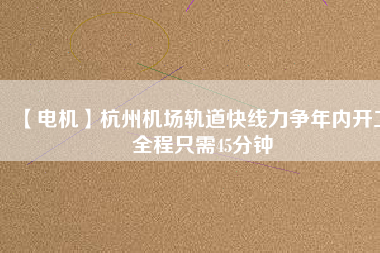 【電機(jī)】杭州機(jī)場(chǎng)軌道快線力爭(zhēng)年內(nèi)開工 全程只需45分鐘 - TECO東元電機(jī) | 變頻器·伺服電機(jī)·減速機(jī)·電機(jī)解決方案