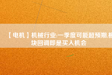 【電機】機械行業(yè):一季度可能超預(yù)期,板塊回調(diào)即是買入機會 - TECO東元電機 | 變頻器·伺服電機·減速機·電機解決方案