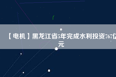 【電機(jī)】黑龍江省5年完成水利投資767億元 - TECO東元電機(jī) | 變頻器·伺服電機(jī)·減速機(jī)·電機(jī)解決方案