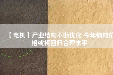 【電機(jī)】產(chǎn)業(yè)結(jié)構(gòu)不斷優(yōu)化 今年鋼材價(jià)格或?qū)⒒貧w合理水平 - TECO東元電機(jī) | 變頻器·伺服電機(jī)·減速機(jī)·電機(jī)解決方案
