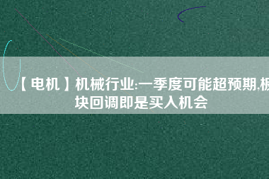 【電機】機械行業(yè):一季度可能超預(yù)期,板塊回調(diào)即是買入機會 - TECO東元電機 | 變頻器·伺服電機·減速機·電機解決方案