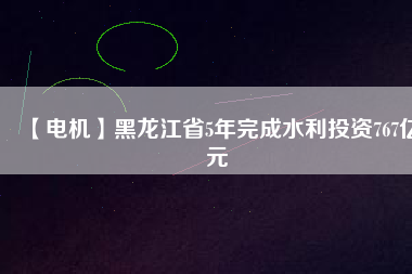 【電機(jī)】黑龍江省5年完成水利投資767億元 - TECO東元電機(jī) | 變頻器·伺服電機(jī)·減速機(jī)·電機(jī)解決方案