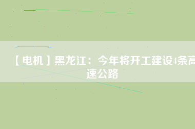 【電機(jī)】黑龍江:今年將開工建設(shè)4條高速公路 - TECO東元電機(jī) | 變頻器·伺服電機(jī)·減速機(jī)·電機(jī)解決方案