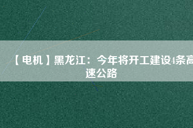 【電機(jī)】黑龍江:今年將開工建設(shè)4條高速公路 - TECO東元電機(jī) | 變頻器·伺服電機(jī)·減速機(jī)·電機(jī)解決方案