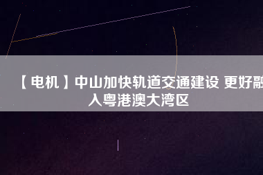 【電機】中山加快軌道交通建設(shè) 更好融入粵港澳大灣區(qū) - TECO東元電機 | 變頻器·伺服電機·減速機·電機解決方案