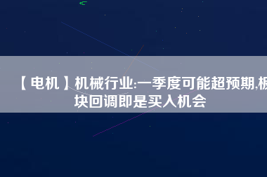 【電機】機械行業(yè):一季度可能超預(yù)期,板塊回調(diào)即是買入機會 - TECO東元電機 | 變頻器·伺服電機·減速機·電機解決方案