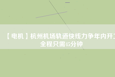 【電機(jī)】杭州機(jī)場(chǎng)軌道快線力爭(zhēng)年內(nèi)開工 全程只需45分鐘 - TECO東元電機(jī) | 變頻器·伺服電機(jī)·減速機(jī)·電機(jī)解決方案