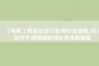 【電機(jī)】機(jī)械設(shè)備行業(yè):預(yù)計(jì)挖掘機(jī)2月環(huán)比持平,持續(xù)超配成長龍頭和油服 - TECO東元電機(jī) | 變頻器·伺服電機(jī)·減速機(jī)·電機(jī)解決方案