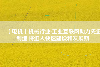 【電機】機械行業(yè):工業(yè)互聯(lián)網(wǎng)助力先進制造,將進入快速建設和發(fā)展期 - TECO東元電機 | 變頻器·伺服電機·減速機·電機解決方案