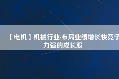 【電機(jī)】機(jī)械行業(yè):布局業(yè)績增長快競爭力強(qiáng)的成長股 - TECO東元電機(jī) | 變頻器·伺服電機(jī)·減速機(jī)·電機(jī)解決方案