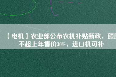 【電機】農(nóng)業(yè)部公布農(nóng)機補貼新政，額度不超上年售價30%，進(jìn)口機可補 - TECO東元電機 | 變頻器·伺服電機·減速機·電機解決方案