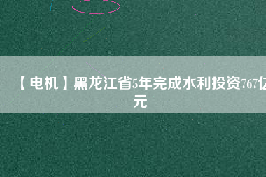 【電機(jī)】黑龍江省5年完成水利投資767億元 - TECO東元電機(jī) | 變頻器·伺服電機(jī)·減速機(jī)·電機(jī)解決方案