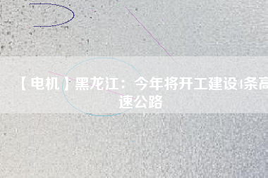 【電機(jī)】黑龍江:今年將開工建設(shè)4條高速公路 - TECO東元電機(jī) | 變頻器·伺服電機(jī)·減速機(jī)·電機(jī)解決方案